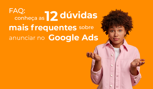 FAQ: conheça as 12 dúvidas mais frequentes sobre anunciar no Google Ads